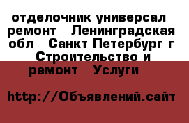 отделочник универсал .ремонт - Ленинградская обл., Санкт-Петербург г. Строительство и ремонт » Услуги   